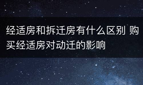经适房和拆迁房有什么区别 购买经适房对动迁的影响