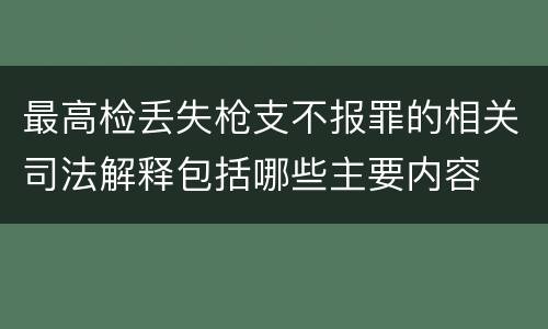 最高检丢失枪支不报罪的相关司法解释包括哪些主要内容