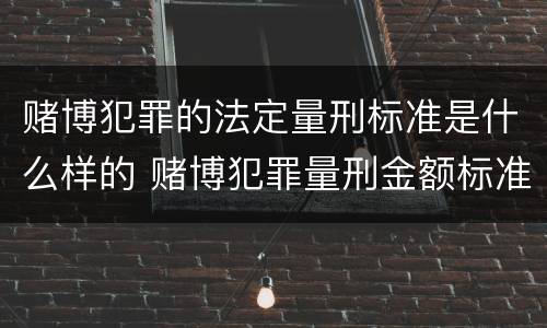 赌博犯罪的法定量刑标准是什么样的 赌博犯罪量刑金额标准