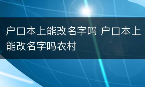 户口本上能改名字吗 户口本上能改名字吗农村