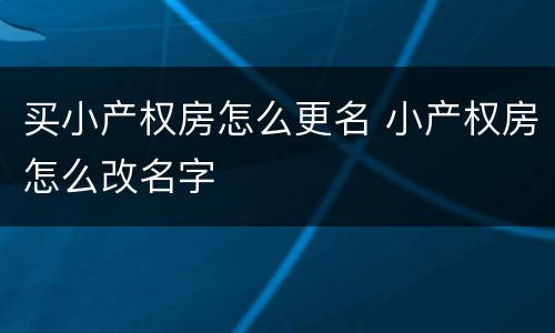 买小产权房怎么更名 小产权房怎么改名字