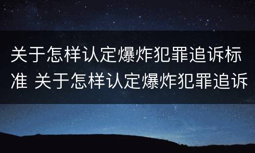 关于怎样认定爆炸犯罪追诉标准 关于怎样认定爆炸犯罪追诉标准的规定