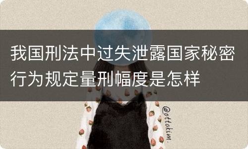 我国刑法中过失泄露国家秘密行为规定量刑幅度是怎样