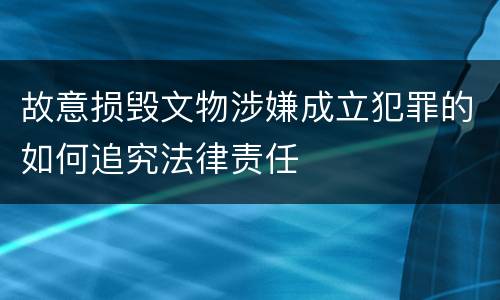 故意损毁文物涉嫌成立犯罪的如何追究法律责任
