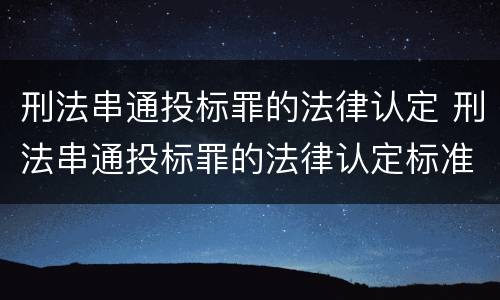 刑法串通投标罪的法律认定 刑法串通投标罪的法律认定标准