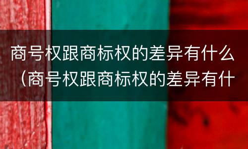 商号权跟商标权的差异有什么（商号权跟商标权的差异有什么不同）