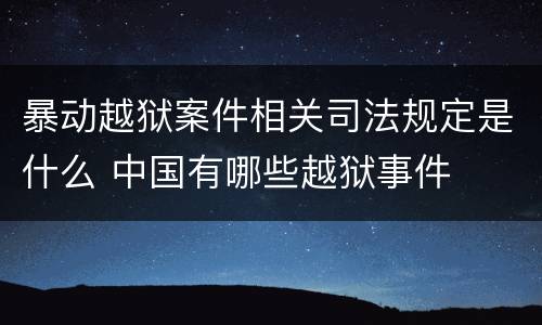 暴动越狱案件相关司法规定是什么 中国有哪些越狱事件