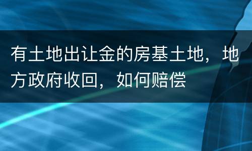 有土地出让金的房基土地，地方政府收回，如何赔偿