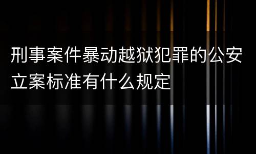刑事案件暴动越狱犯罪的公安立案标准有什么规定