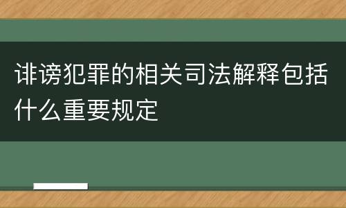 诽谤犯罪的相关司法解释包括什么重要规定