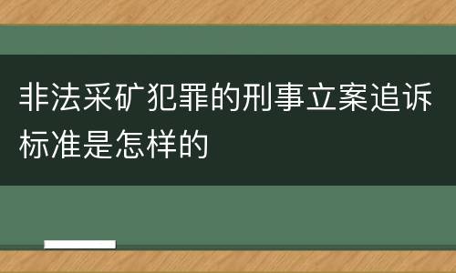 非法采矿犯罪的刑事立案追诉标准是怎样的