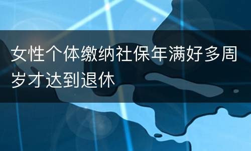 女性个体缴纳社保年满好多周岁才达到退休
