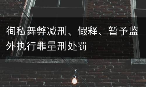 徇私舞弊减刑、假释、暂予监外执行罪量刑处罚