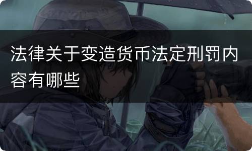 法律关于变造货币法定刑罚内容有哪些