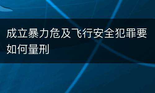 成立暴力危及飞行安全犯罪要如何量刑
