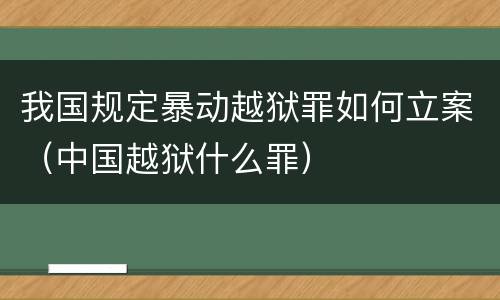 我国规定暴动越狱罪如何立案（中国越狱什么罪）