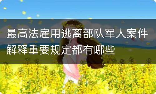 最高法雇用逃离部队军人案件解释重要规定都有哪些