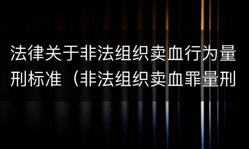 法律关于非法组织卖血行为量刑标准（非法组织卖血罪量刑标准）