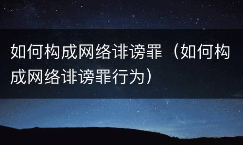 如何构成网络诽谤罪（如何构成网络诽谤罪行为）