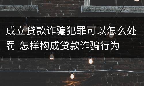 成立贷款诈骗犯罪可以怎么处罚 怎样构成贷款诈骗行为