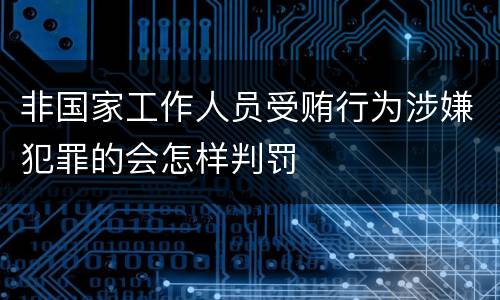 非国家工作人员受贿行为涉嫌犯罪的会怎样判罚