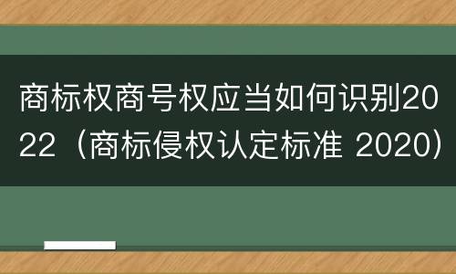 商标权商号权应当如何识别2022（商标侵权认定标准 2020）