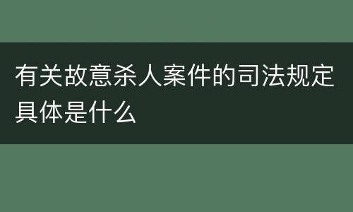 有关故意杀人案件的司法规定具体是什么