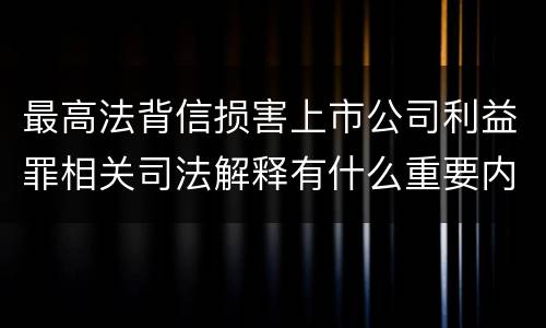 最高法背信损害上市公司利益罪相关司法解释有什么重要内容