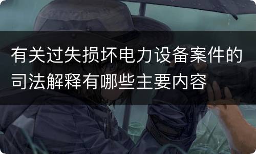 有关过失损坏电力设备案件的司法解释有哪些主要内容
