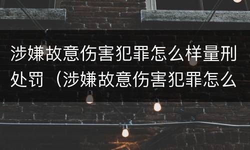 涉嫌故意伤害犯罪怎么样量刑处罚（涉嫌故意伤害犯罪怎么样量刑处罚依据）
