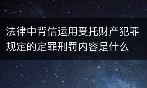 法律中背信运用受托财产犯罪规定的定罪刑罚内容是什么