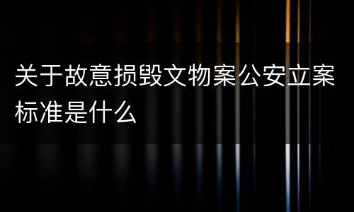 关于故意损毁文物案公安立案标准是什么