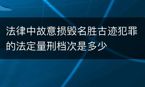 法律中故意损毁名胜古迹犯罪的法定量刑档次是多少