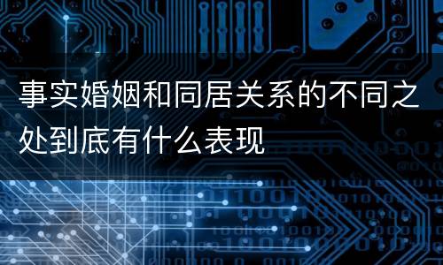 事实婚姻和同居关系的不同之处到底有什么表现