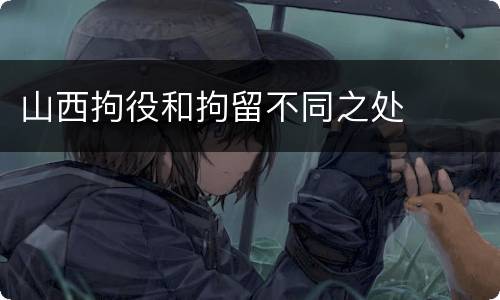 山西拘役和拘留不同之处