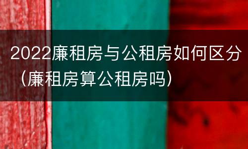 2022廉租房与公租房如何区分（廉租房算公租房吗）
