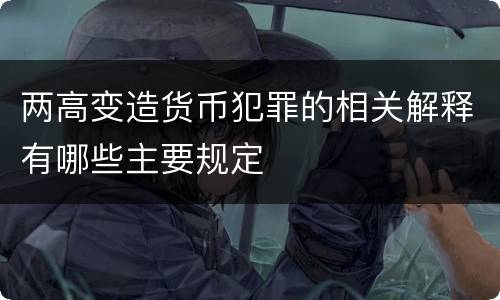 两高变造货币犯罪的相关解释有哪些主要规定