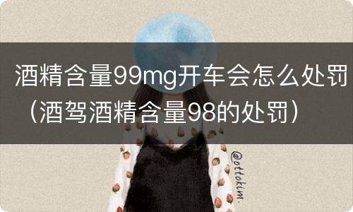 酒精含量99mg开车会怎么处罚（酒驾酒精含量98的处罚）