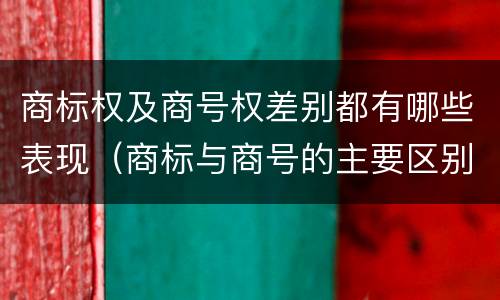商标权及商号权差别都有哪些表现（商标与商号的主要区别表现）