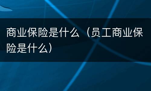 商业保险是什么（员工商业保险是什么）