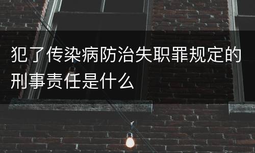 犯了传染病防治失职罪规定的刑事责任是什么