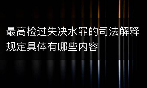 最高检过失决水罪的司法解释规定具体有哪些内容