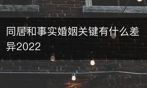 同居和事实婚姻关键有什么差异2022