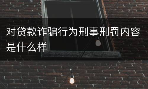 对贷款诈骗行为刑事刑罚内容是什么样