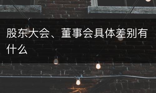 股东大会、董事会具体差别有什么