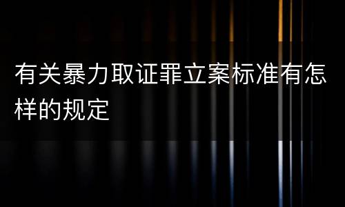 有关暴力取证罪立案标准有怎样的规定