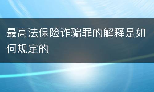最高法保险诈骗罪的解释是如何规定的