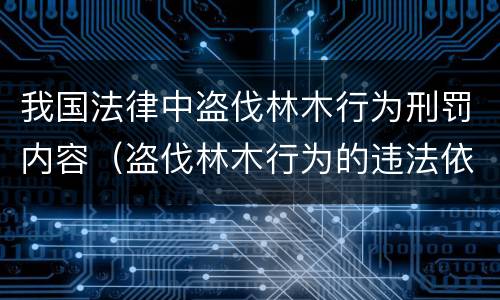 我国法律中盗伐林木行为刑罚内容（盗伐林木行为的违法依据）