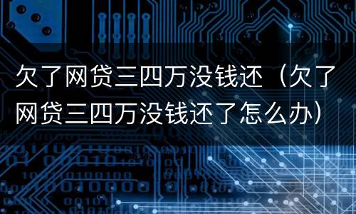 欠了网贷三四万没钱还（欠了网贷三四万没钱还了怎么办）