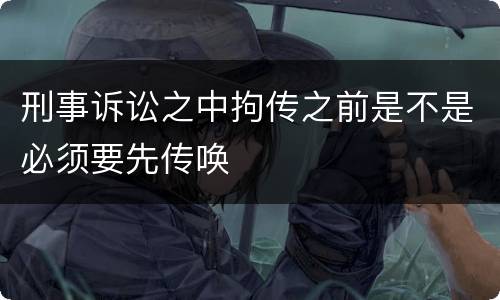 刑事诉讼之中拘传之前是不是必须要先传唤